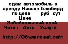 сдам автомобиль в аренду Ниссан блюбирд 2001 гв цена 1000 руб/ сут › Цена ­ 1 000 - Забайкальский край, Чита г. Авто » Услуги   